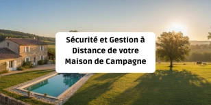 Sécurité et Gestion à Distance : Garder l'esprit tranquille loin de votre Maison de Campagne