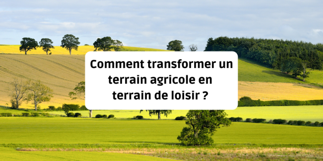 Comment transformer un terrain agricole en terrain de loisir ?