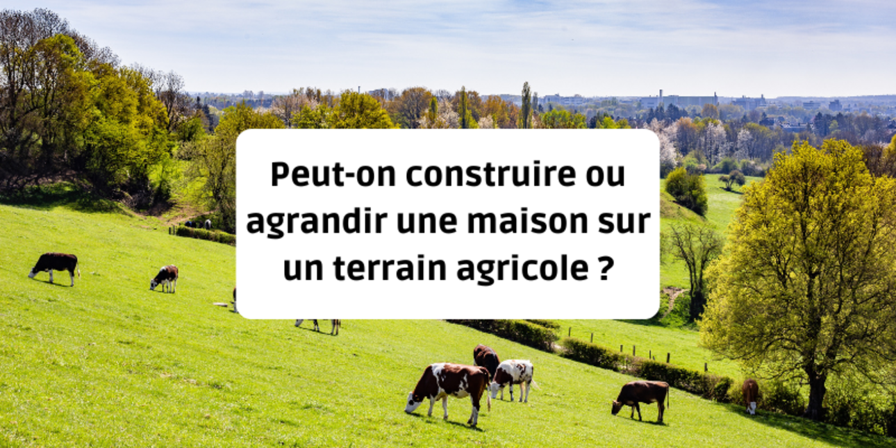 Peut-on construire ou agrandir une maison sur un terrain agricole ?